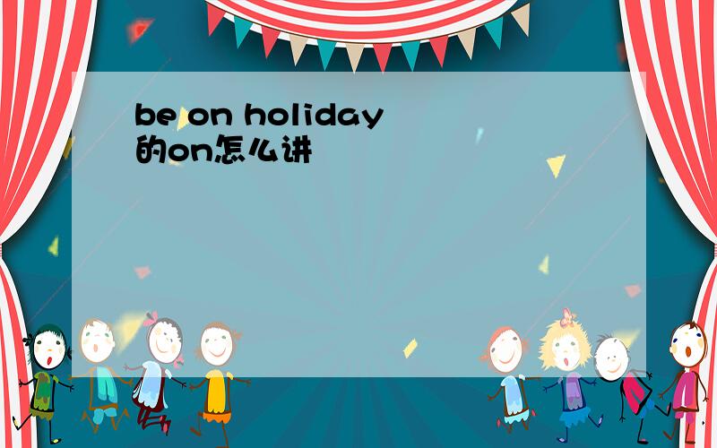 be on holiday 的on怎么讲