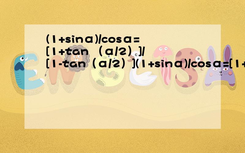 (1+sinα)/cosα=[1+tan （α/2）]/[1-tan（α/2）](1+sinα)/cosα=[1+tan（α/2）]/[1-tan（α/2）]