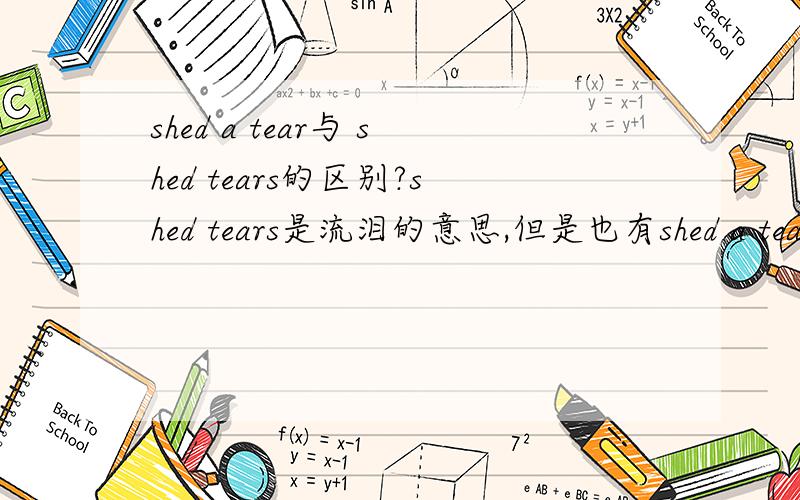 shed a tear与 shed tears的区别?shed tears是流泪的意思,但是也有shed a tear的说法