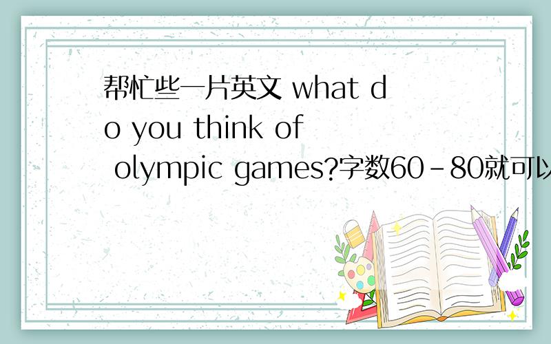帮忙些一片英文 what do you think of olympic games?字数60-80就可以老