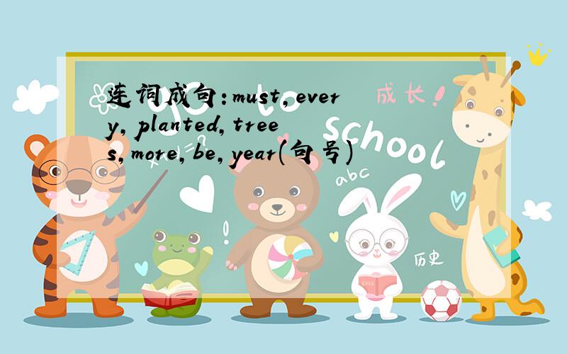 连词成句：must,every,planted,trees,more,be,year(句号)