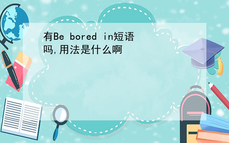 有Be bored in短语吗,用法是什么啊