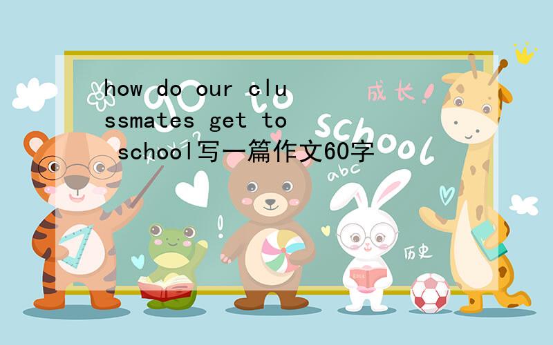 how do our clussmates get to school写一篇作文60字