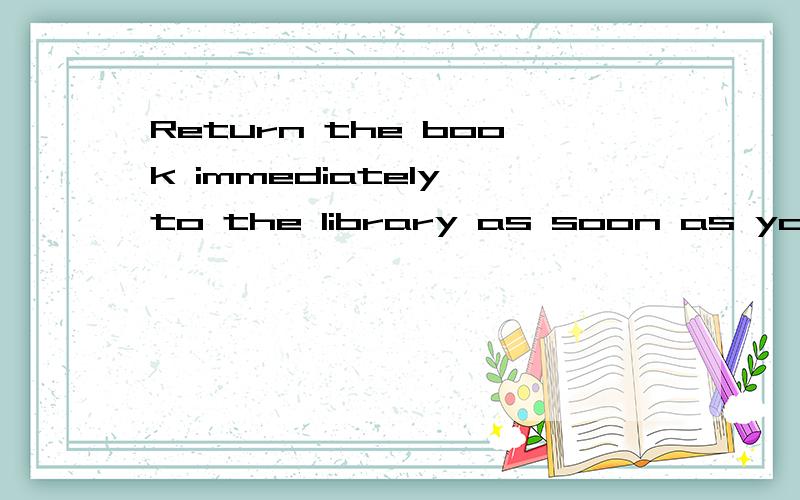 Return the book immediately to the library as soon as you_____with it.A.finish B.are finished C.have finished D.are finishing为什么不能选C?