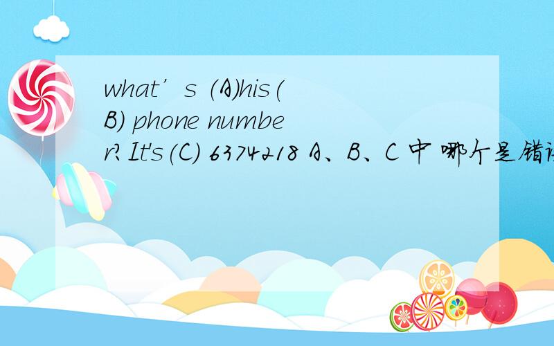 what’s （A）his(B) phone number?It's(C) 6374218 A、B、C 中 哪个是错误的?