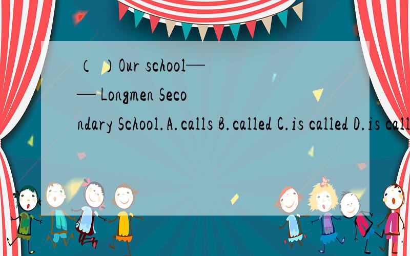 （ ）Our school—— Longmen Secondary School.A.calls B.called C.is called D.is calling