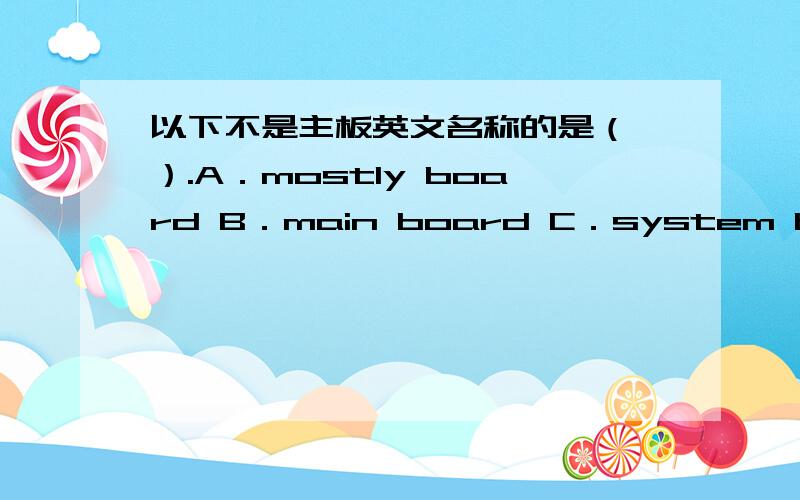 以下不是主板英文名称的是（ ）.A．mostly board B．main board C．system board D．mother board
