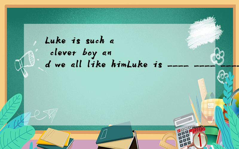 Luke is such a clever boy and we all like himLuke is ____ ____ ____ boy and we all like hime