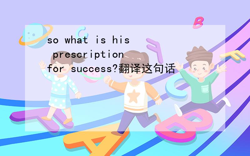 so what is his prescription for success?翻译这句话