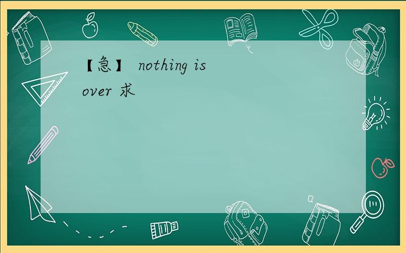 【急】 nothing is over 求