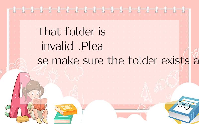 That folder is invalid .Please make sure the folder exists and is writable是什么意思