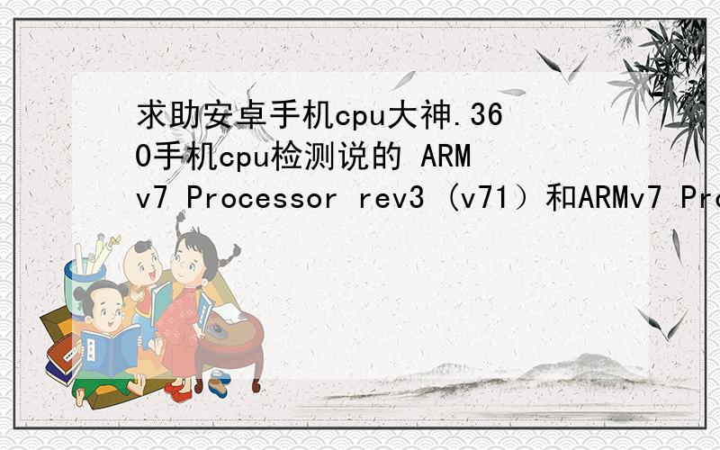 求助安卓手机cpu大神.360手机cpu检测说的 ARMv7 Processor rev3 (v71）和ARMv7 Processor rev 4 (v71）有什么区别?索尼lt29i应该是哪一种?