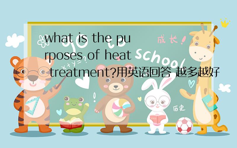 what is the purposes of heat treatment?用英语回答 越多越好