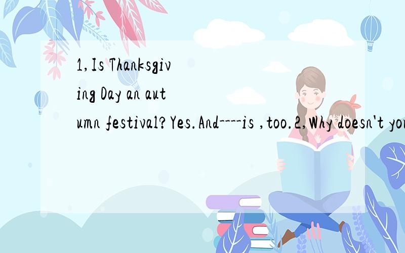 1,Is Thanksgiving Day an autumn festival?Yes.And----is ,too.2,Why doesn't your aunt eat any---?2,Why doesn't your aunt eat any---?Because she thinks eating them can make her fat.A candies B fruit C juice D Coke