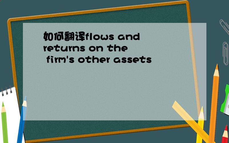 如何翻译flows and returns on the firm's other assets