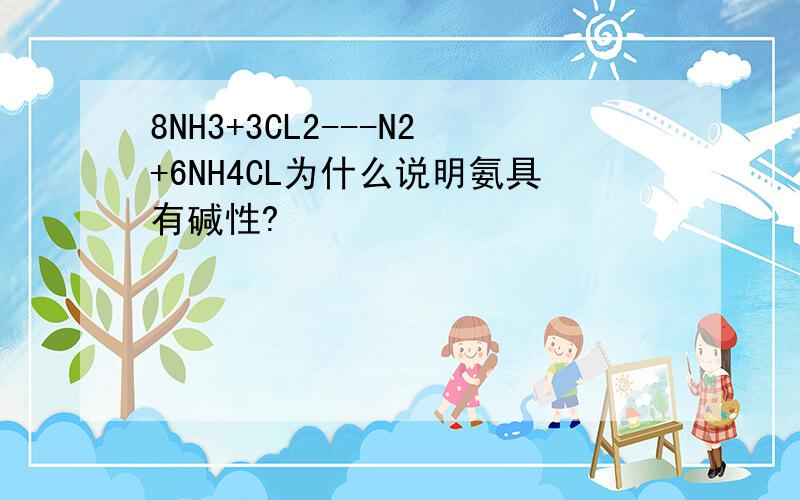 8NH3+3CL2---N2+6NH4CL为什么说明氨具有碱性?