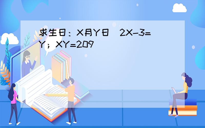 求生日：X月Y日（2X-3=Y；XY=209）