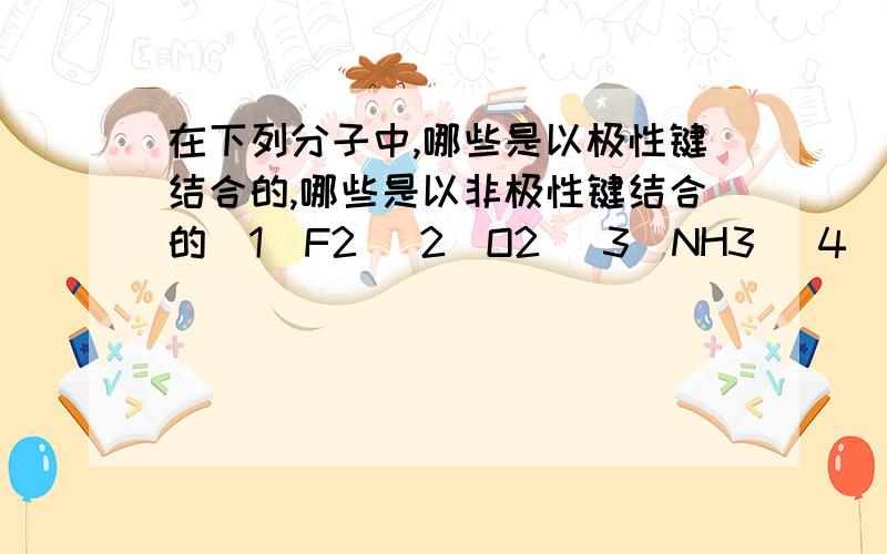 在下列分子中,哪些是以极性键结合的,哪些是以非极性键结合的（1）F2 （2）O2 （3）NH3 （4）CH4 （5）SO2