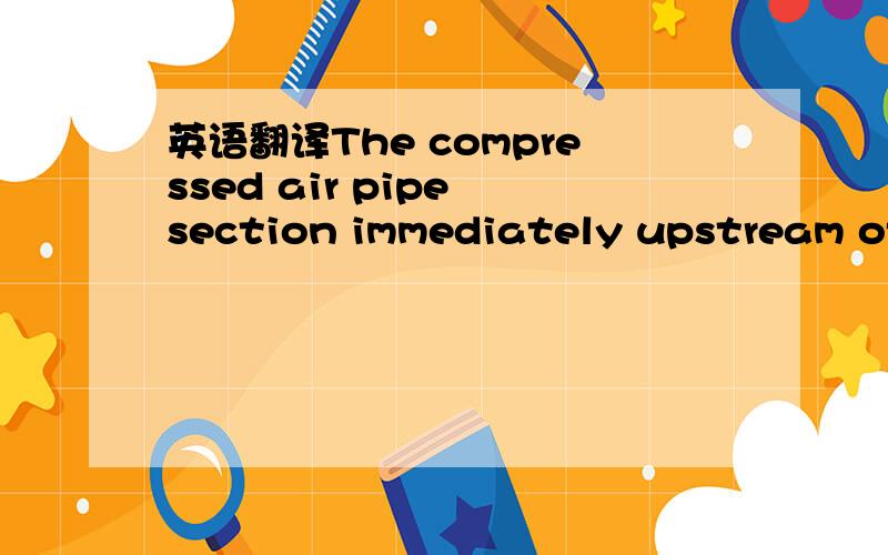 英语翻译The compressed air pipe section immediately upstream of the engine has to be removed and visually inspected.