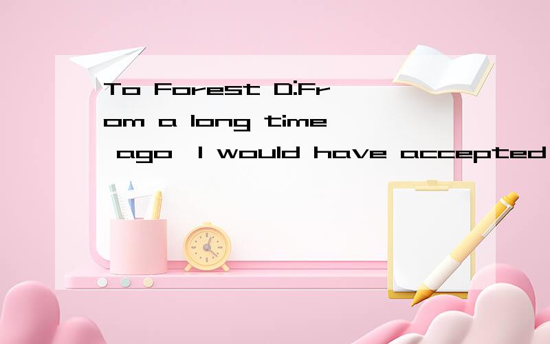To Forest D:From a long time ago,I would have accepted this seemingly noble reason,also forgive your helpless.By the way,what your aunt said is right!懂英语的帮忙看看这句话有没有语病.怎么翻译呢?