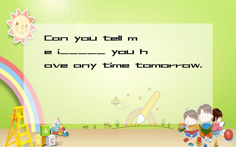 Can you tell me i_____ you have any time tomorrow.