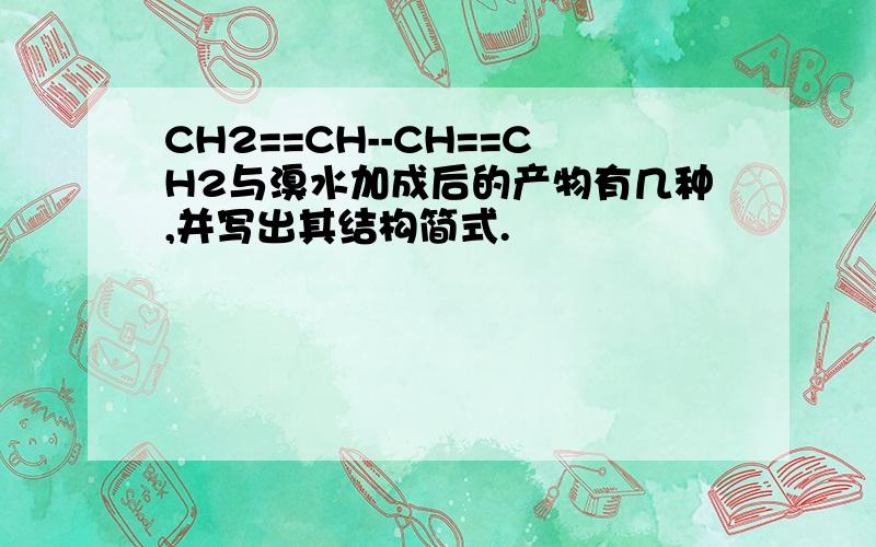 CH2==CH--CH==CH2与溴水加成后的产物有几种,并写出其结构简式.
