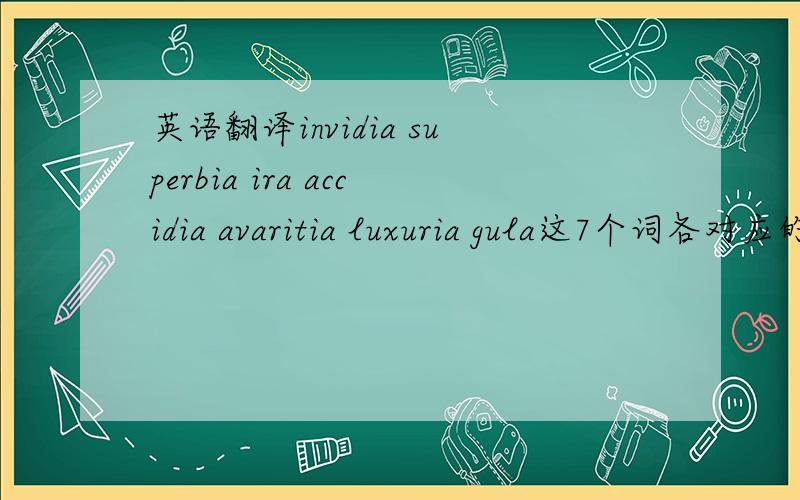 英语翻译invidia superbia ira accidia avaritia luxuria gula这7个词各对应的英文是什么.