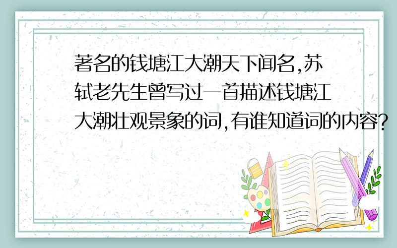 著名的钱塘江大潮天下闻名,苏轼老先生曾写过一首描述钱塘江大潮壮观景象的词,有谁知道词的内容?