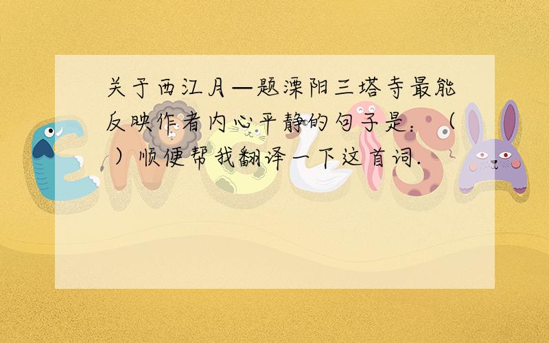 关于西江月—题溧阳三塔寺最能反映作者内心平静的句子是：（ ）顺便帮我翻译一下这首词.