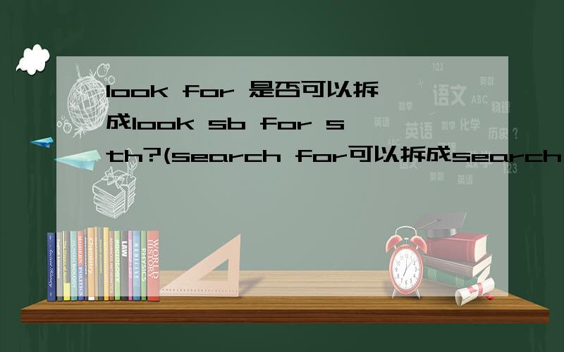 look for 是否可以拆成look sb for sth?(search for可以拆成search sb for sth)