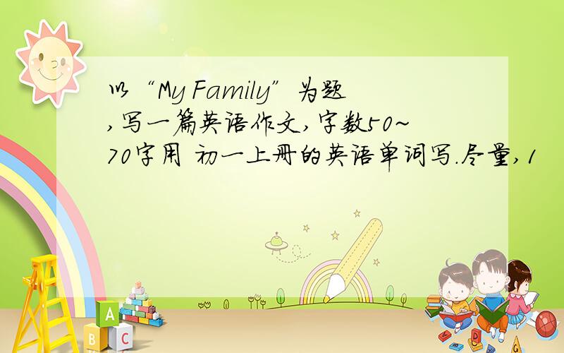 以“My Family”为题,写一篇英语作文,字数50~70字用 初一上册的英语单词写.尽量,1