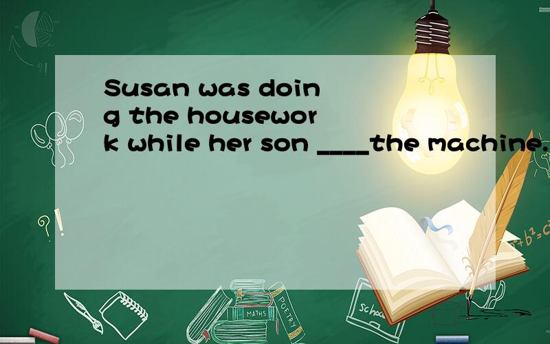 Susan was doing the housework while her son ____the machine.(repair)A.repairs B.repaired C.was repairing D.is repairing