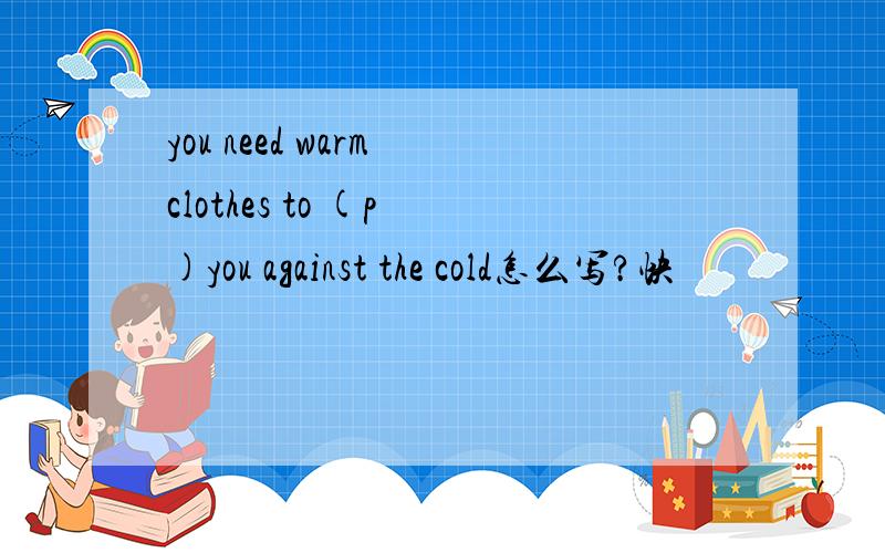 you need warm clothes to (p )you against the cold怎么写?快