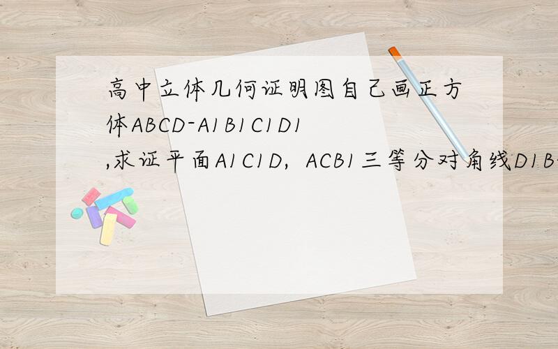 高中立体几何证明图自己画正方体ABCD-A1B1C1D1,求证平面A1C1D,  ACB1三等分对角线D1B谢谢回答