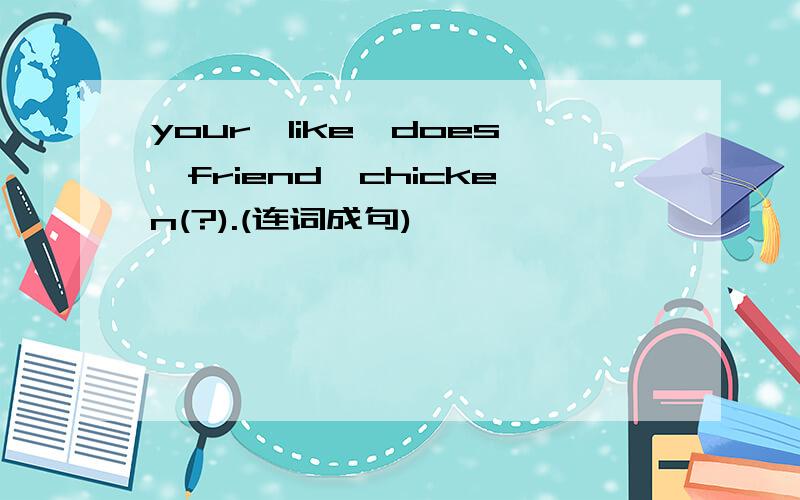 your,like,does,friend,chicken(?).(连词成句)