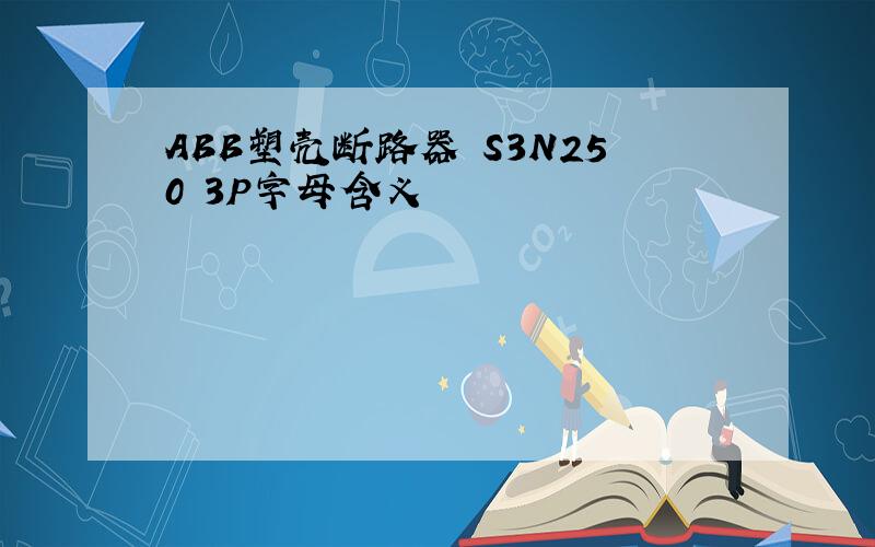 ABB塑壳断路器 S3N250 3P字母含义