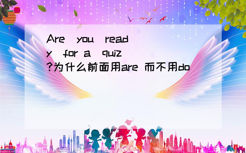Are  you  ready  for a  quiz?为什么前面用are 而不用do