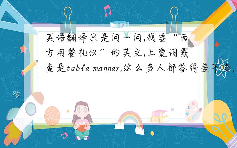 英语翻译只是问一问,我要“西方用餐礼仪”的英文,上爱词霸查是table manner,这么多人都答得差不多，