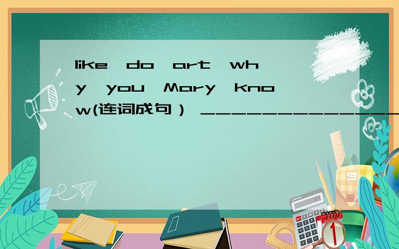 like,do,art,why,you,Mary,know(连词成句） _______________.