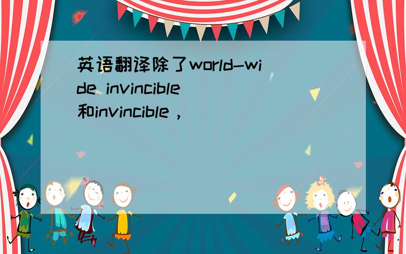 英语翻译除了world-wide invincible 和invincible，