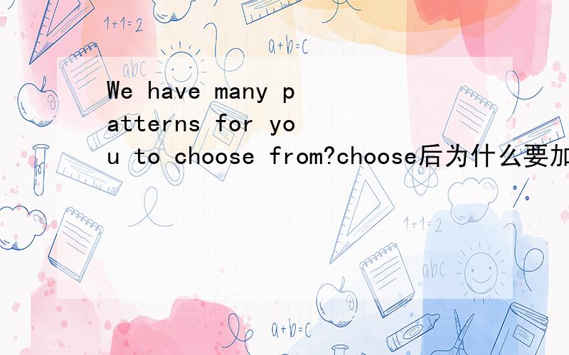 We have many patterns for you to choose from?choose后为什么要加from?