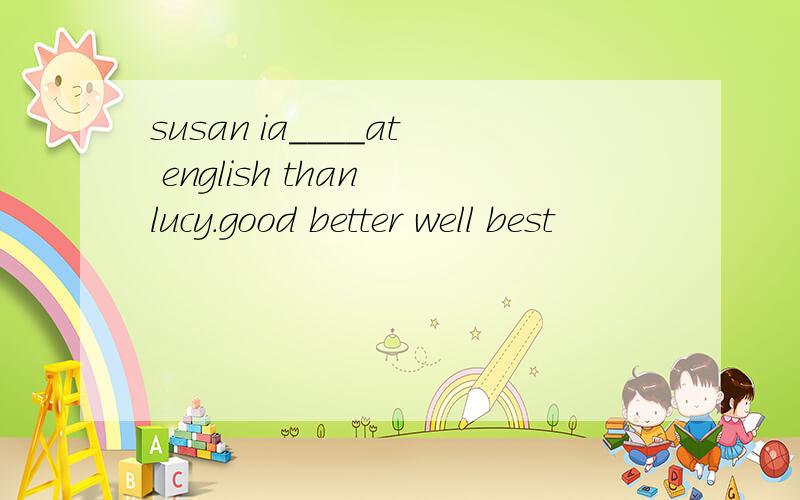 susan ia____at english than lucy.good better well best