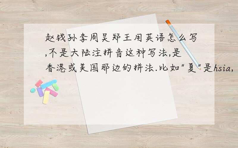 赵钱孙李周吴郑王用英语怎么写,不是大陆注拼音这种写法,是香港或美国那边的拼法.比如