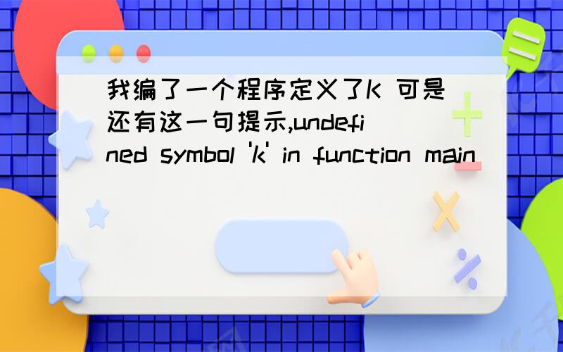我编了一个程序定义了K 可是还有这一句提示,undefined symbol 'k' in function main
