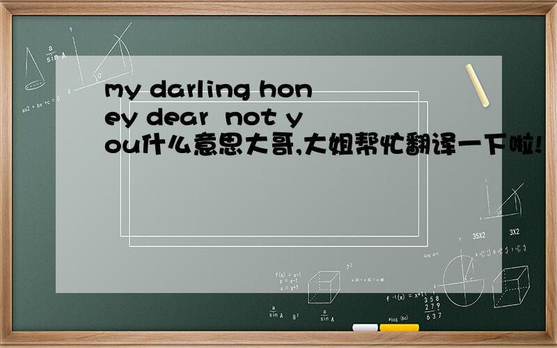my darling honey dear  not you什么意思大哥,大姐帮忙翻译一下啦!