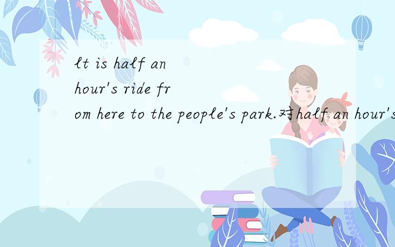 lt is half an hour's ride from here to the people's park.对half an hour's ride 提问＿ ＿isit from hereto the people's park到底是how long 还是how far？