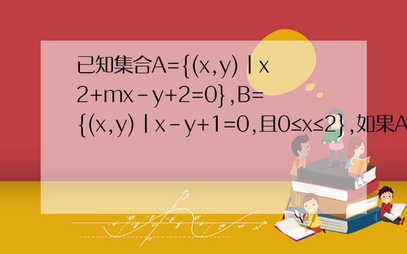 已知集合A={(x,y)|x2+mx－y+2=0},B={(x,y)|x－y+1=0,且0≤x≤2},如果A∩B≠ ,求实数m的取值范围.