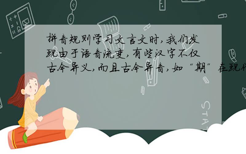 拼音规则学习文言文时,我们发现由于语音流变,有些汉字不仅古今异义,而且古今异音,如“期”在现代汉语中读—— 组词 —— 在“比期年,朝有黧黑之色