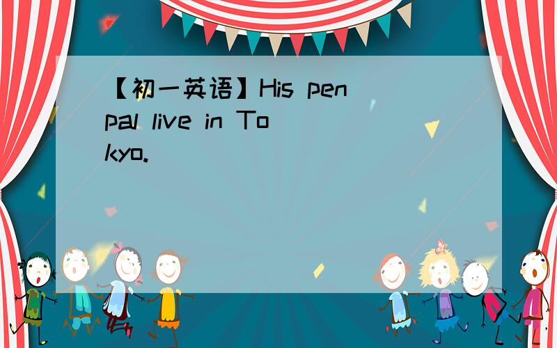 【初一英语】His pen pal live in Tokyo.