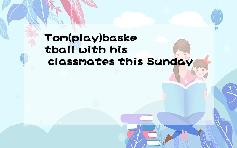 Tom(play)basketball with his classmates this Sunday